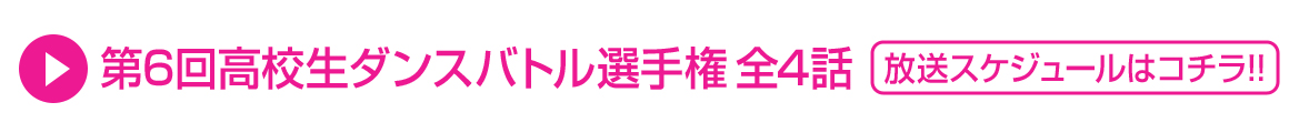 第6回高校生ダンスバトル選手権 全4話 放送スケジュールはコチラ！！